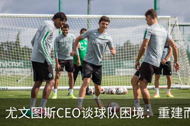 尤文图斯CEO谈球队困境：重建而非频繁更换教练