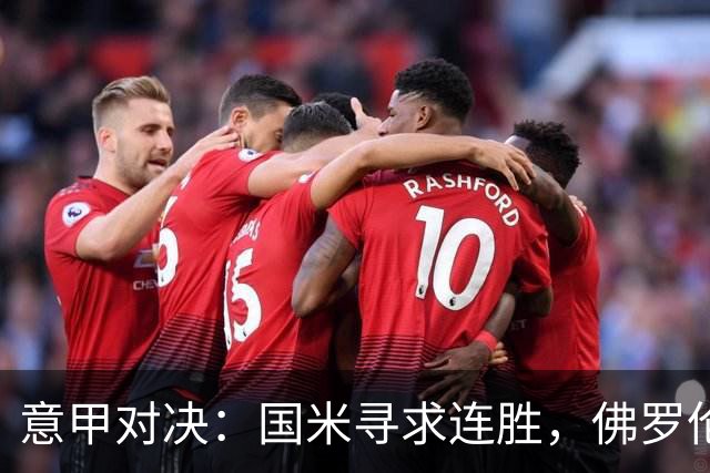 意甲对决：国米寻求连胜，佛罗伦萨争取止损