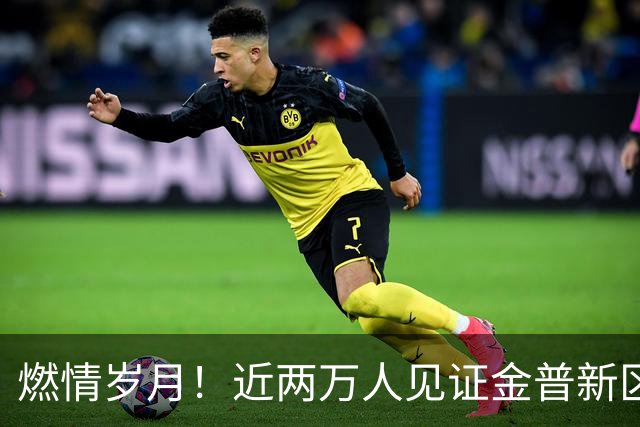 燃情岁月！近两万人见证金普新区足球盛典圆满落幕
