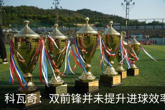 科瓦奇：双前锋并未提升进球效率，关键在转化机会